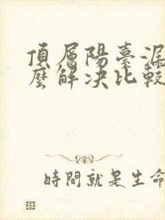 顶层阳台漏雨怎么解决比较好