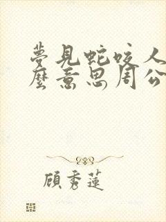 梦见蛇咬人是什么意思周公解梦