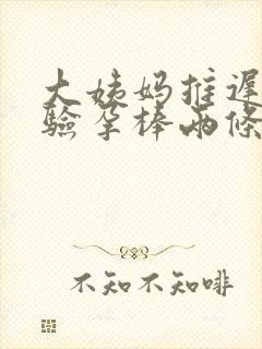 大姨妈推迟9天验孕棒两条杠