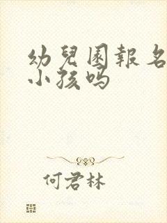 幼儿园报名要带小孩吗