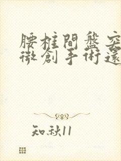 腰椎间盘突做了微创手术还会复发吗