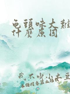 龟头味大难闻是什么原因