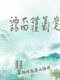 酒不错怎么幽默的回复别人