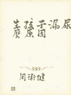 生孩子漏尿是什么原因