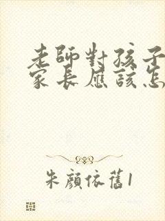 老师对孩子表扬家长应该怎么回复