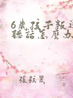 6岁孩子叛逆不听话怎么办