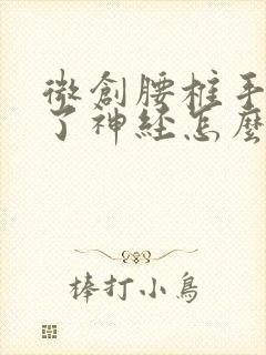 微创腰椎手术伤了神经怎么办