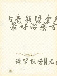 5毫米胆囊结石最好治疗方法