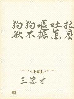 狗狗呕吐拉稀食欲不振怎么办