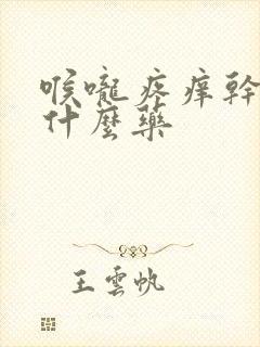 喉咙疼痒干咳吃什么药