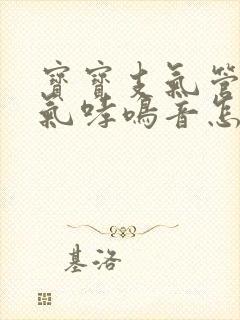 宝宝支气管炎喘气哮鸣音怎么办