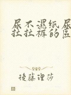 尿不湿纸尿裤和拉拉裤的区别