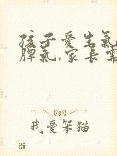 孩子爱生气爱发脾气,家长需要怎么做?