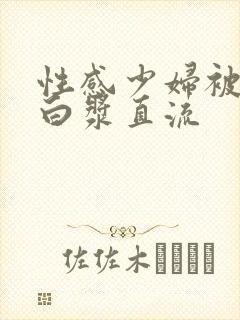 性感少妇被猛得白浆直流