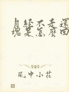 月经不走还有血块是怎么回事