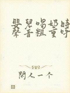 婴儿喝奶时呼吸声音粗重呼哧呼哧的