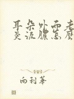 耳朵外面老是发炎流脓怎么办