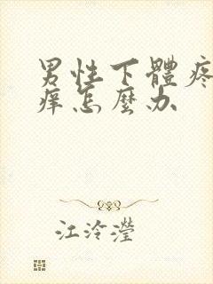 男性下体疼痛瘙痒怎么办