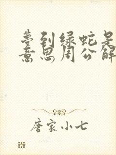 梦到绿蛇是什么意思周公解梦