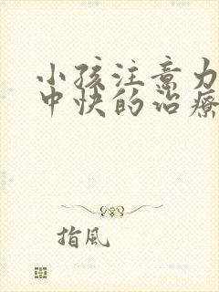 小孩注意力不集中快的治疗方法