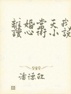 离婚当天我有了读心术小说