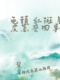 龟头 红斑 脱皮怎么回事