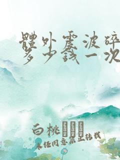 体外震波碎石要多少钱一次