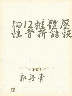 胸12椎体压缩性骨折能恢复原样么