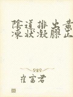 阴道排出黄色果冻状凝胶正常吗