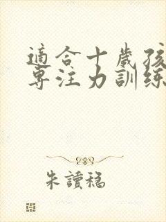 适合十岁孩子的专注力训练