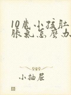 10岁小孩肚子胀气怎么办最快的方法