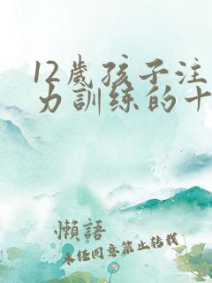 12岁孩子注意力训练的十个方法