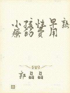 小孩性早熟症治疗的费用