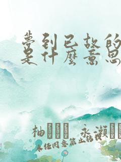 梦到已故的老人是什么意思周公解梦