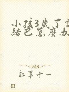 小孩3岁了说话结巴怎么办