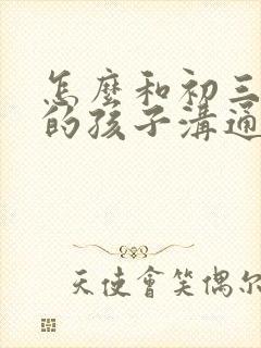 怎么和初三厌学的孩子沟通