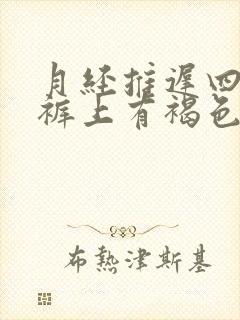 月经推迟四天内裤上有褐色分泌物