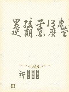 男孩子13岁叛逆期怎么管教