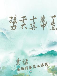 孩子十岁了专注力不集中怎么办