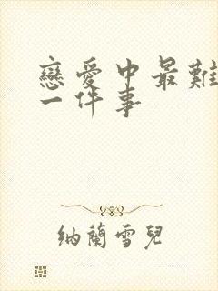 恋爱中最难忘的一件事