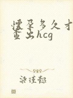 怀孕多久才能检查出hcg