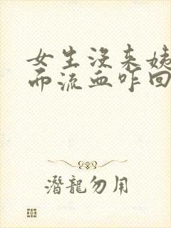 女生没来姨妈下面流血咋回事