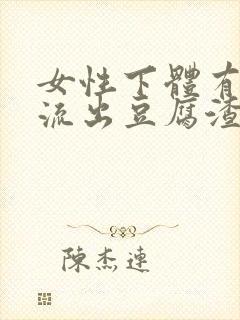 女性下体有颗粒流出豆腐渣