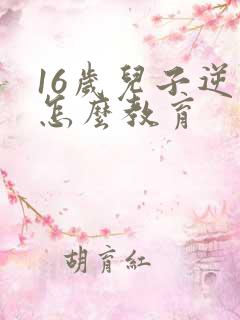 16岁儿子逆反怎么教育