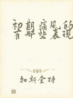 初期痛风的症状有哪些表现