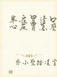 半夜冒清口水恶心反胃怎么办