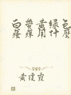 白带黄绿色阴部瘙痒用什么药