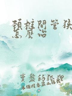 颈椎间管狭窄症怎么治