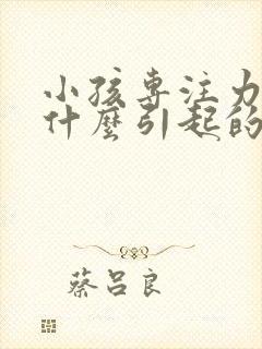 小孩专注力缺陷什么引起的