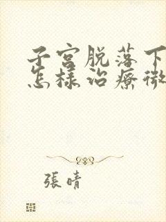 子宫脱落下垂该怎样治疗微创手术